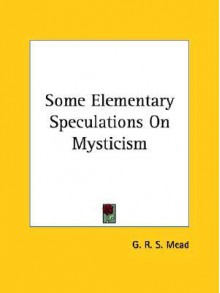 Some Elementary Speculations on Mysticism - G.R.S. Mead