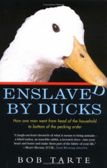 Enslaved by Ducks: How One Man Went from Head of the Household to Bottom of the Pecking Order - Bob Tarte