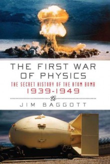 The First War of Physics: The Secret History of the Atomic Bomb, 1939-1949 - Jim Baggott