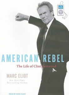 American Rebel: The Life of Clint Eastwood - Marc Eliot