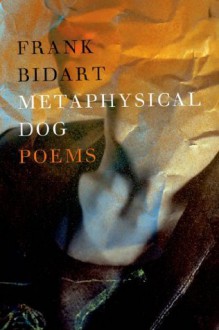 Metaphysical Dog: Poems - Frank Bidart