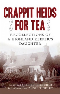 Crappit Heids for Tea: Recollections of a Highland Keeper's Daughter - Chris Fletcher, Annie Tindley