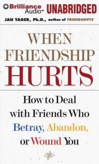 When Friendship Hurts: How to Deal with Friends Who Betray, Abandon, or Wound You - Jan Yager, Tanya Eby