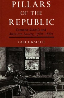 Pillars of the Republic: Common Schools and American Society, 1780-1860 (American Century) - Carl Kaestle