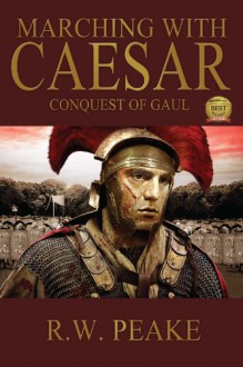 Marching With Caesar: Conquest of Gaul - R.W. Peake