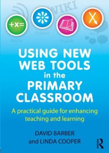 Using New Web Tools in the Primary Classroom: A practical guide for enhancing teaching and learning - David Barber, Linda Cooper