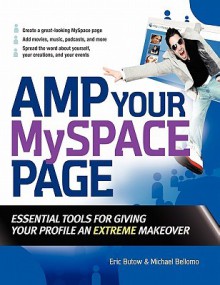 Amp Your MySpace Page: Essential Tools for Giving Your Profile an Extreme Makeover - Eric Butow, Michael Bellomo