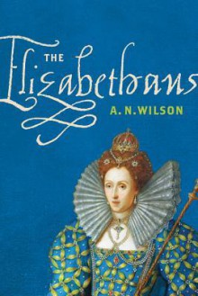 The Elizabethans - A.N. Wilson