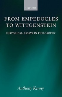 From Empedocles to Wittgenstein: Historical Essays in Philosophy - Anthony Kenny