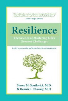 Resilience: The Science of Mastering Life's Greatest Challenges - Steven M. Southwick, Dennis S. Charney