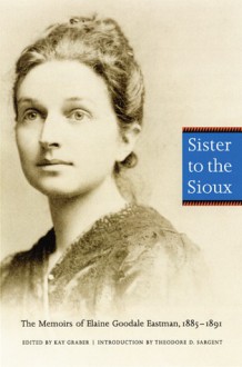 Sister to the Sioux: The Memoirs of Elaine Goodale Eastman, 1885-1891 - Elaine Goodale Eastman, Kay Graber, Theodore D. Sargent