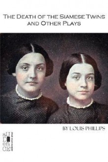 The Death of the Siamese Twins and Other Plays - Louis Phillips