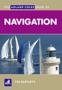 The Adlard Coles Book of Navigation - Tim Bartlett