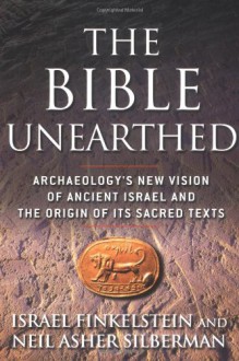 The Bible Unearthed: Archaeology's New Vision of Ancient Israel and the Origin of Its Sacred Texts - Israel Finkelstein, Neil Asher Silberman