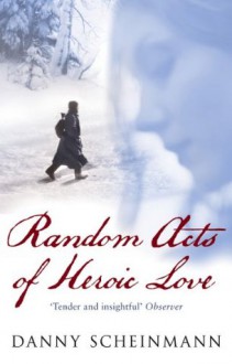 Random Acts Of Heroic Love - Danny Scheinmann