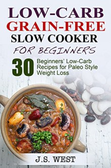 Paleo: Paleo Recipes and Paleo Cookbook. Low Carb Grain-Free Paleo Slow Cooker for Beginners. 30 Beginners' Paleo Low-Carb Recipes for Extreme Weight Loss ... for Beginners, Paleo Diet for Beginners) - J.S. West, Paleo, Paleo Cookbook, Paleo Recipes, Paleo Diet, Paleo Diet for Beginners