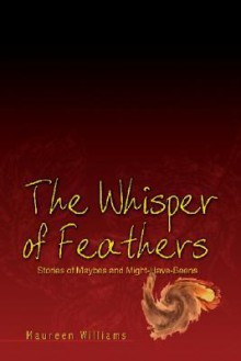 The Whisper of Feathers: Stories of Maybes and Might-Have-Beens - Maureen Williams