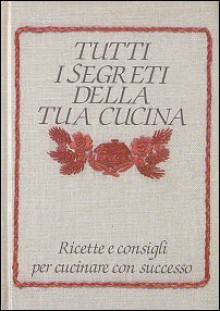 Tutti i segreti della tua cucina - Various