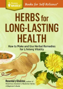 Herbs for Long-Lasting Health: How to Make and Use Herbal Remedies for Lifelong Vitality. a Storey Basics Title - Rosemary Gladstar