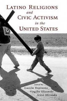 Latino Religions and Civic Activism in the United States - Gastón Espinosa, Virgilio Elizondo, Jesse Miranda