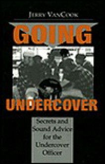 Going Undercover: Secrets and Sound Advice for the Undercover Officer - Jerry VanCook