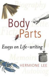 Body Parts: Essays on Life-Writing - Hermione Lee