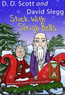 Stuck with Sleigh Bells (A Stuck with a Series Christmas Novella) (The Stuck with a Series) - D. D. Scott, David Slegg