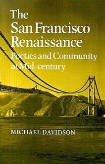 The San Francisco Renaissance: Poetics and Community at Mid-Century - Michael Davidson