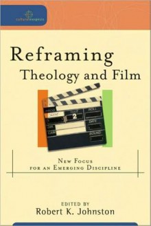 Reframing Theology and Film: New Focus for an Emerging Discipline - Robert K. Johnston