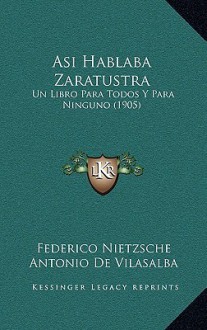 Asi Hablaba Zaratustra: Un Libro Para Todos y Para Ninguno (1905) - Federico Nietzsche, Antonio De Vilasalba