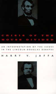 Crisis of the House Divided: An Interpretation of the Issues in the Lincoln-Douglas Debates - Harry V. Jaffa