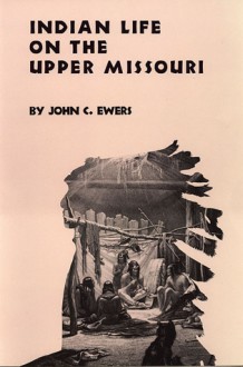 Indian Life on the Upper Missouri - John Canfield Ewers