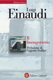 Il buongoverno: Saggi di economia e politica (1897-1954) (Biblioteca Storica Laterza) (Italian Edition) - Luigi Einaudi, E. Rossi