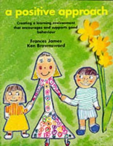 Positive Approach: Creating A Learning Environment That Encourages And Supports Good Behaviour (Belair Series) - Ken Brownsword, Frances James