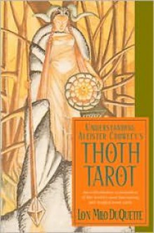 Understanding Aleister Crowley's Thoth Tarot: An Authoritative Examination of the World's Most Fascinating and Magical Tarot Cards by Lon Milo DuQuette - by Lon Milo DuQuette