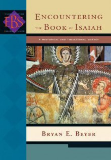 Encountering the Book of Isaiah: A Historical and Theological Survey (Encountering Biblical Studies) - Bryan E. Beyer