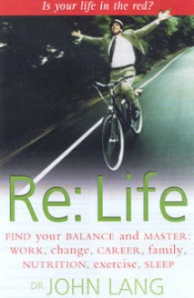 Re : Life. Find Your Balance and Master Work, Change, Career, Family, Nutrition, Exercise, Sleep - John Lang