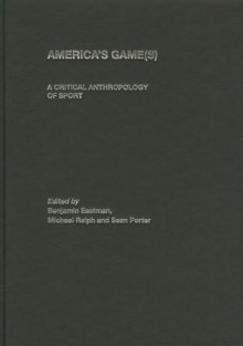 America's Game(s): A Critical Anthropology of Sport - Benjamin Eastman, Michael Ralph, Sean Brown, J.A. Mangan, Boria Majumdar