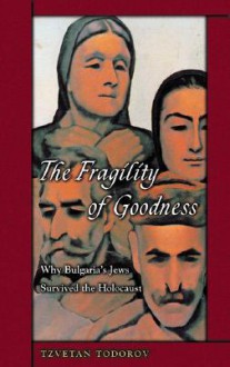 The Fragility of Goodness: Why Bulgaria's Jews Survived the Holocaust - Tzvetan Todorov, Arthur Denner