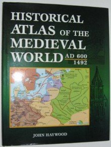 Historical Atlas of the Medieval World AD 600 - 1492 - John Haywood