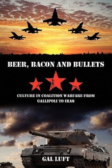 Beer, Bacon and Bullets: Culture in Coalition Warfare from Gallipoli to Iraq - Gal Luft