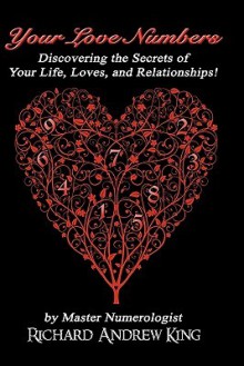 Your Love Numbers: Discovering the Secrets of Your Life, Loves, and Relationships - Richard Andrew King