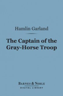 The Captain of the Gray-Horse Troop - Hamlin Garland