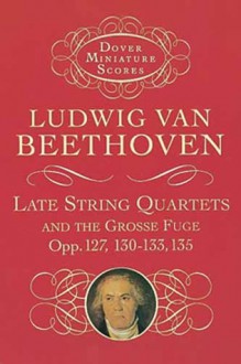 Late String Quartets and the Grosse Fuge, Opp. 127, 130-133, 135 - Ludwig van Beethoven