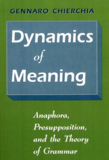 Dynamics of Meaning: Anaphora, Presupposition, and the Theory of Grammar - Gennaro Chierchia