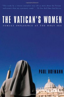 The Vatican's Women: Female Influence at the Holy See - Paul Hofmann