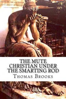 The Mute Christian Under the Smarting Rod - Thomas Brooks