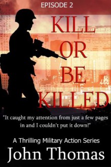 Kill Or Be Killed: Episode 2 (The Thrilling Military Action Series) - John Thomas