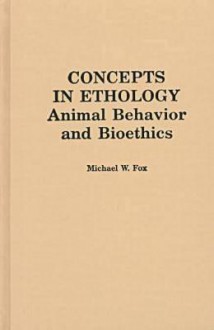 Concepts in Ethology: Animal Behavior and Bioethics - Michael W. Fox