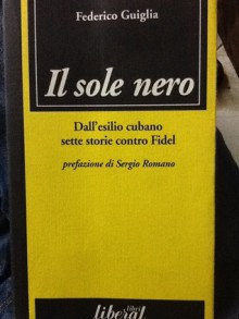 Il sole nero - dall'esilio cubano sette storie contro Fidel - Federico Guiglia, Sergio Romano